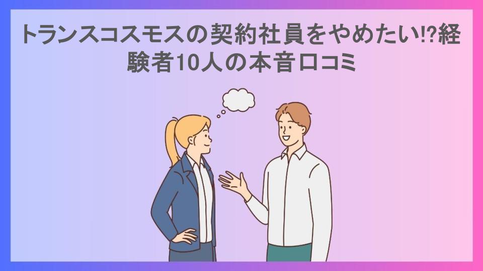 トランスコスモスの契約社員をやめたい!?経験者10人の本音口コミ